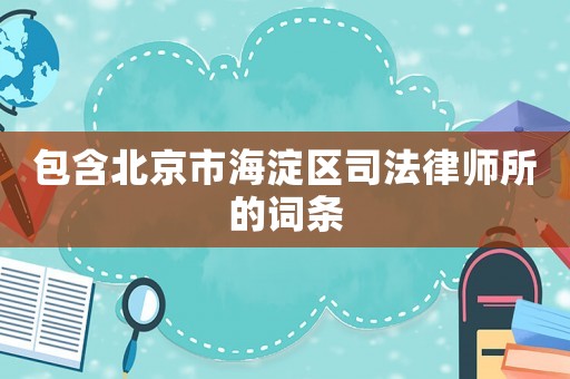 包含北京市海淀區(qū)司法律師所的詞條