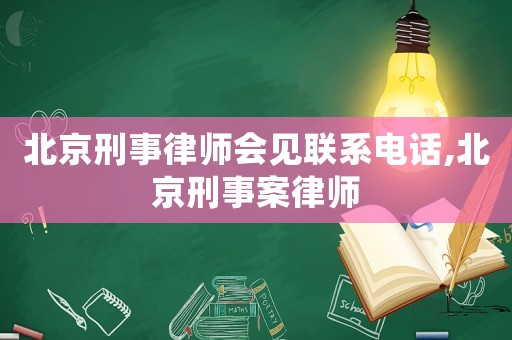 北京刑事律師會見聯系電話,北京刑事案律師
