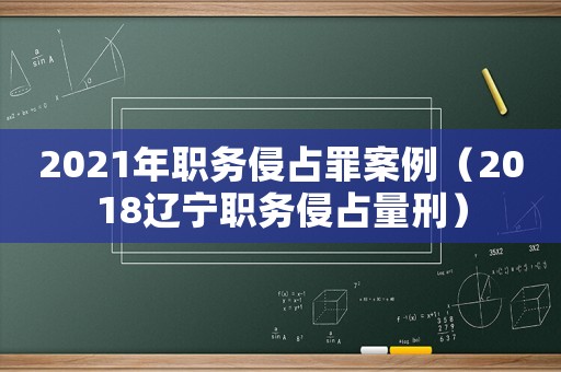 2021年職務侵占罪案例（2018遼寧職務侵占量刑）