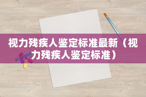 視力殘疾人鑒定標準最新（視力殘疾人鑒定標準）