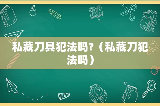 私藏刀具犯法嗎?（私藏刀犯法嗎）