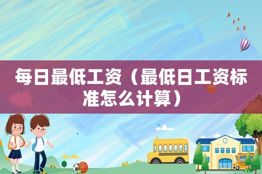 每日最低工資（最低日工資標(biāo)準(zhǔn)怎么計(jì)算）