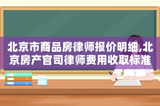 北京市商品房律師報價明細,北京房產官司律師費用收取標準