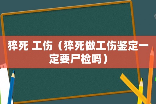 猝死 工傷（猝死做工傷鑒定一定要尸檢嗎）