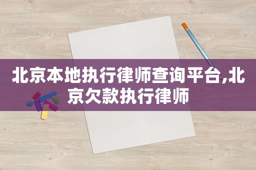 北京本地執(zhí)行律師查詢平臺(tái),北京欠款執(zhí)行律師