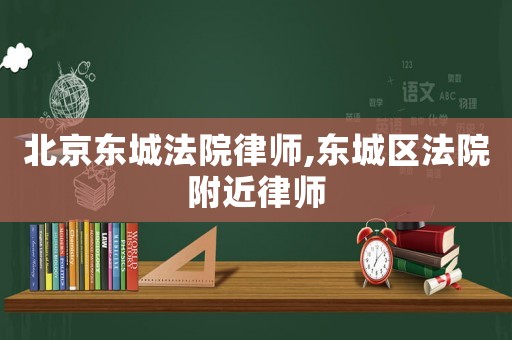 北京東城法院律師,東城區(qū)法院附近律師