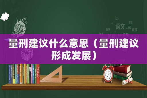 量刑建議什么意思（量刑建議形成發展）