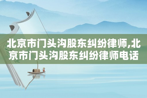 北京市門頭溝股東糾紛律師,北京市門頭溝股東糾紛律師電話號碼