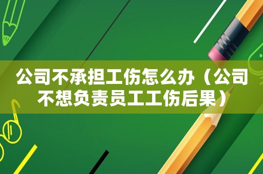 公司不承擔工傷怎么辦（公司不想負責員工工傷后果）