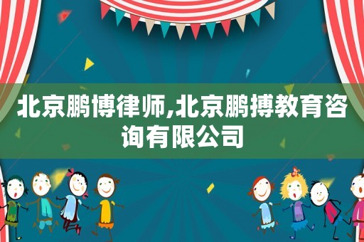 北京鵬博律師,北京鵬搏教育咨詢有限公司