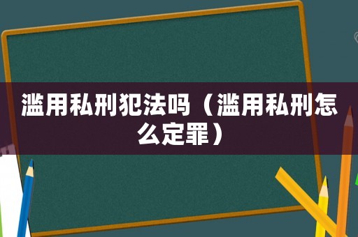 濫用私刑犯法嗎（濫用私刑怎么定罪）