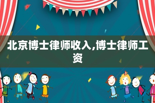 北京博士律師收入,博士律師工資