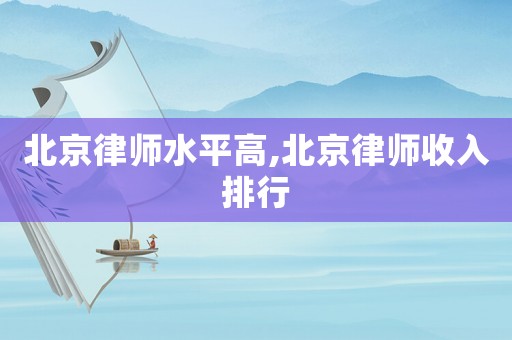 北京律師水平高,北京律師收入排行