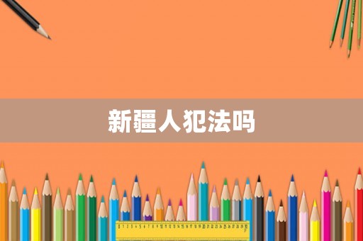 新疆人犯法嗎