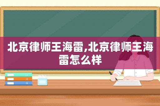 北京律師王海雷,北京律師王海雷怎么樣
