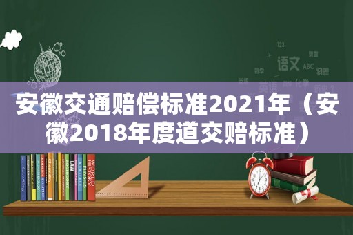 安徽交通賠償標準2021年（安徽2018年度道交賠標準）