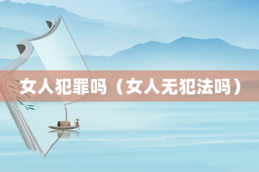 女人犯罪嗎（女人無犯法嗎）