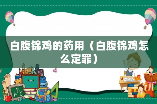 白腹錦雞的藥用（白腹錦雞怎么定罪）