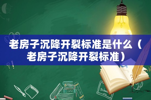 老房子沉降開裂標準是什么（老房子沉降開裂標準）