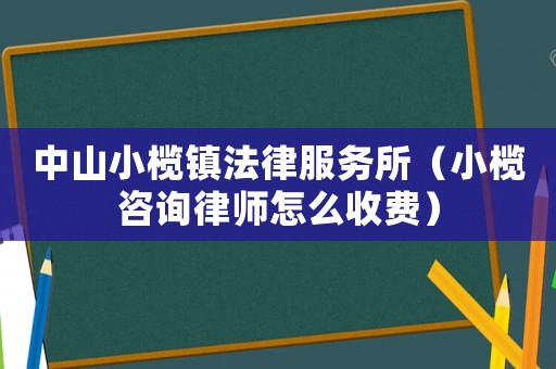 中山小欖鎮法律服務所（小欖咨詢律師怎么收費）