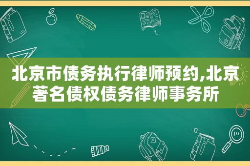 北京市債務執行律師預約,北京著名債權債務律師事務所