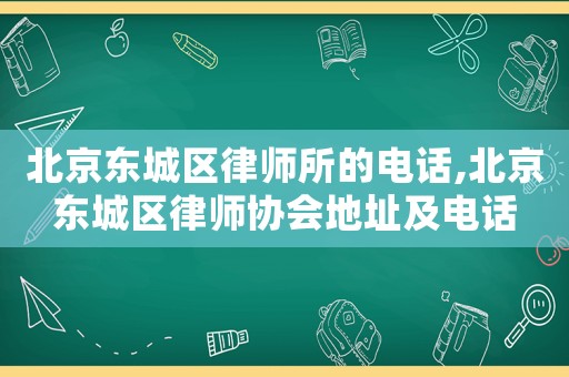 北京東城區律師所的電話,北京東城區律師協會地址及電話
