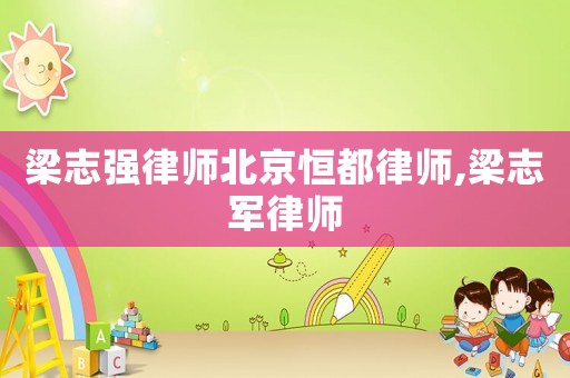 梁志強(qiáng)律師北京恒都律師,梁志軍律師