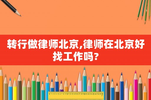 轉行做律師北京,律師在北京好找工作嗎?