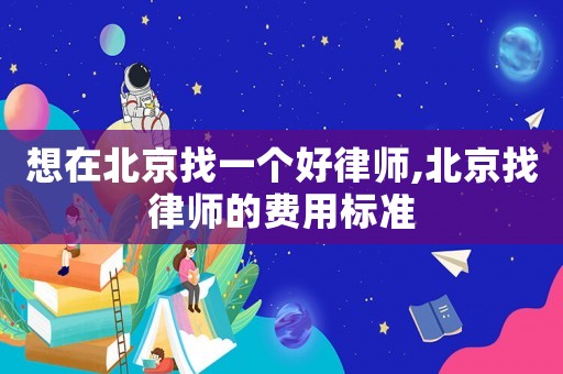 想在北京找一個好律師,北京找律師的費用標準
