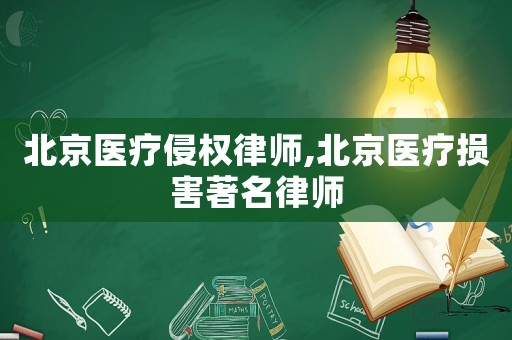 北京醫療侵權律師,北京醫療損害著名律師