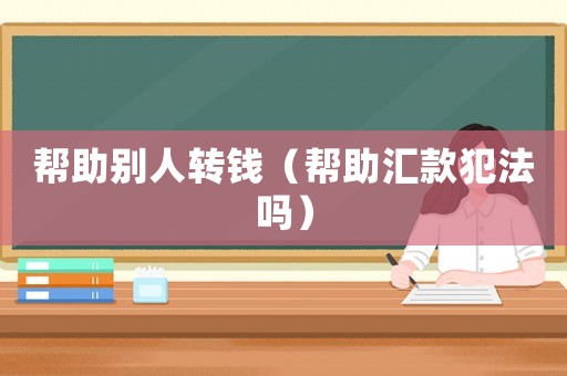 幫助別人轉錢（幫助匯款犯法嗎）
