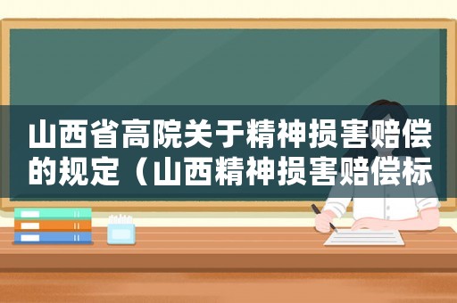 山西省高院關(guān)于精神損害賠償?shù)囊?guī)定（山西精神損害賠償標(biāo)準(zhǔn)）