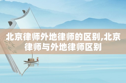 北京律師外地律師的區別,北京律師與外地律師區別