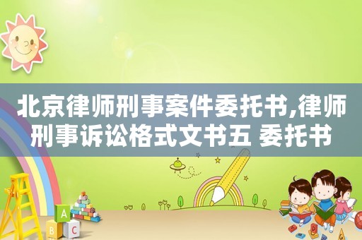 北京律師刑事案件委托書,律師刑事訴訟格式文書五 委托書