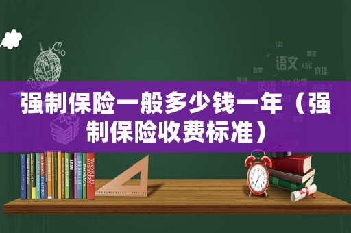 強制保險一般多少錢一年（強制保險收費標準）