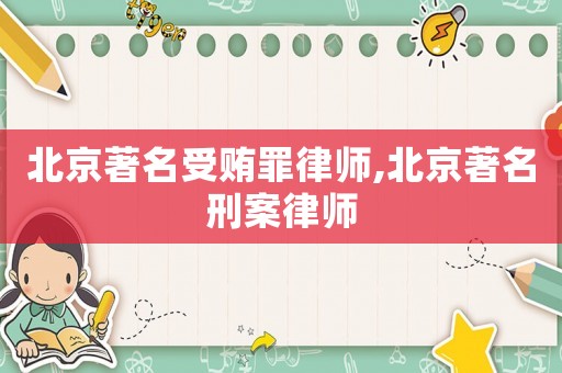 北京著名受賄罪律師,北京著名刑案律師