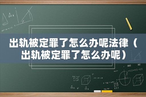 出軌被定罪了怎么辦呢法律（出軌被定罪了怎么辦呢）