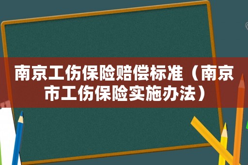 南京工傷保險賠償標準（南京市工傷保險實施辦法）