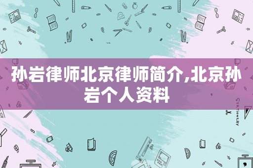 孫巖律師北京律師簡介,北京孫巖個人資料