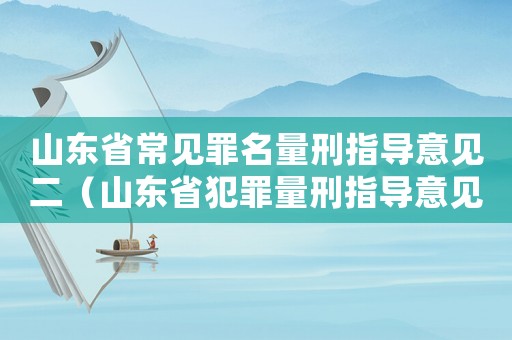 山東省常見罪名量刑指導(dǎo)意見二（山東省犯罪量刑指導(dǎo)意見）