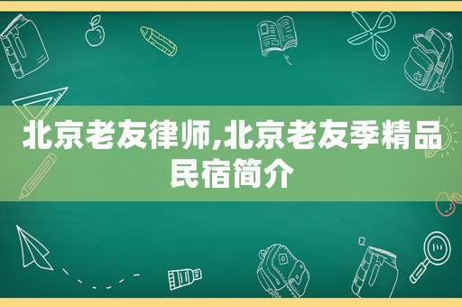 北京老友律師,北京老友季精品民宿簡介
