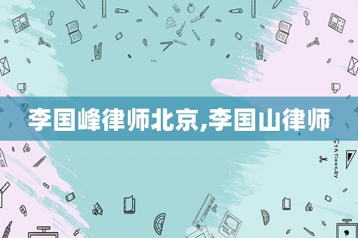 李國峰律師北京,李國山律師