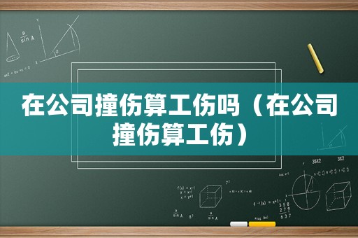 在公司撞傷算工傷嗎（在公司撞傷算工傷）
