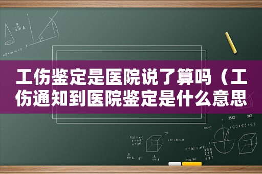 工傷鑒定是醫院說了算嗎（工傷通知到醫院鑒定是什么意思）