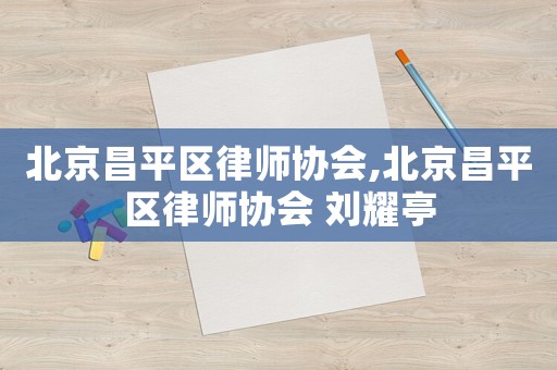 北京昌平區律師協會,北京昌平區律師協會 劉耀亭