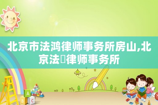 北京市法鴻律師事務(wù)所房山,北京法曌律師事務(wù)所