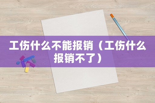 工傷什么不能報(bào)銷（工傷什么報(bào)銷不了）