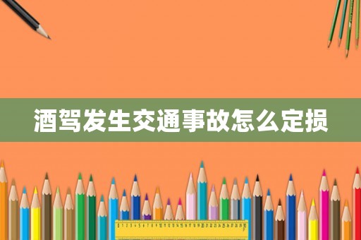 酒駕發生交通事故怎么定損
