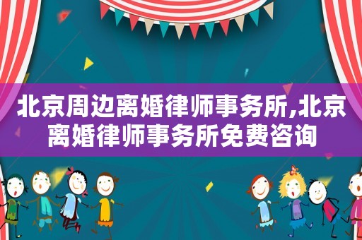 北京周邊離婚律師事務(wù)所,北京離婚律師事務(wù)所免費(fèi)咨詢