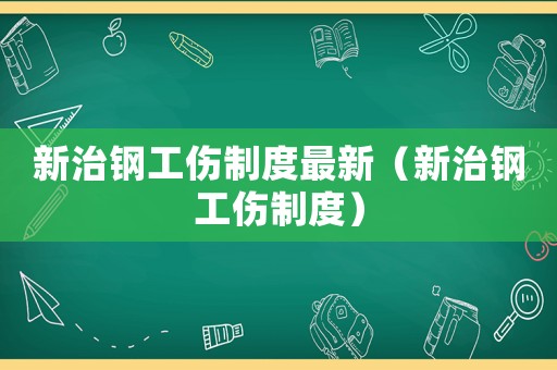 新治鋼工傷制度最新（新治鋼工傷制度）